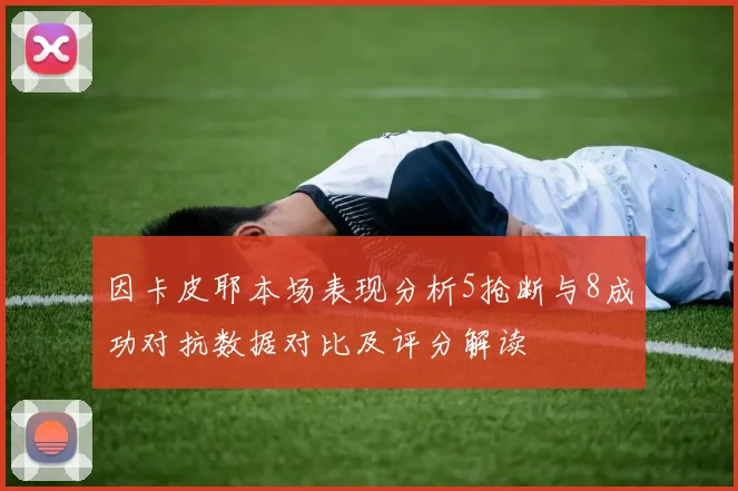 因卡皮耶本场表现分析5抢断与8成功对抗数据对比及评分解读