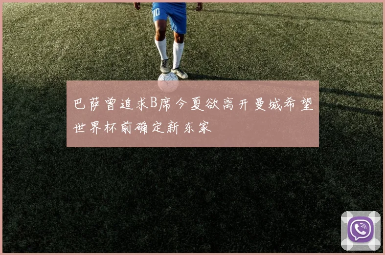 巴萨曾追求B席今夏欲离开曼城希望世界杯前确定新东家