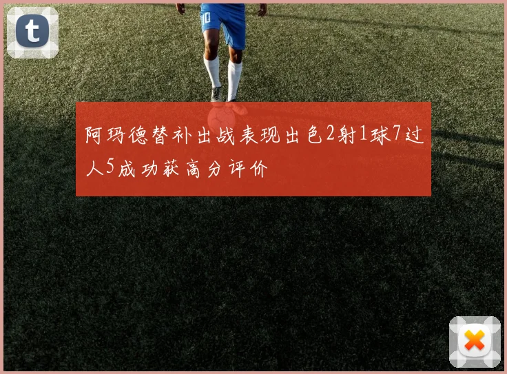 阿玛德替补出战表现出色2射1球7过人5成功获高分评价