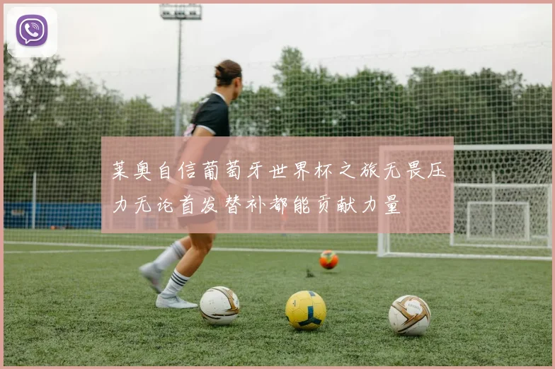 莱奥自信葡萄牙世界杯之旅无畏压力无论首发替补都能贡献力量