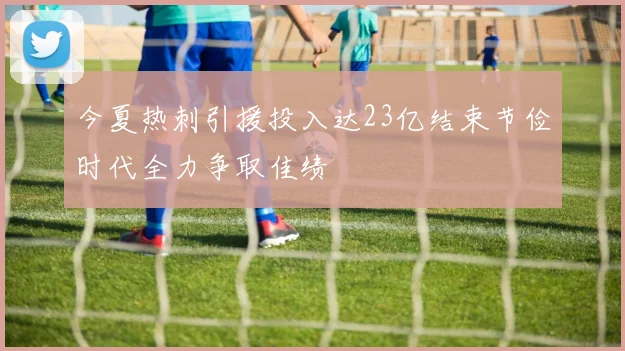 今夏热刺引援投入达23亿结束节俭时代全力争取佳绩