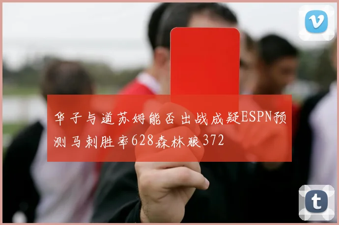 华子与道苏姆能否出战成疑ESPN预测马刺胜率628森林狼372
