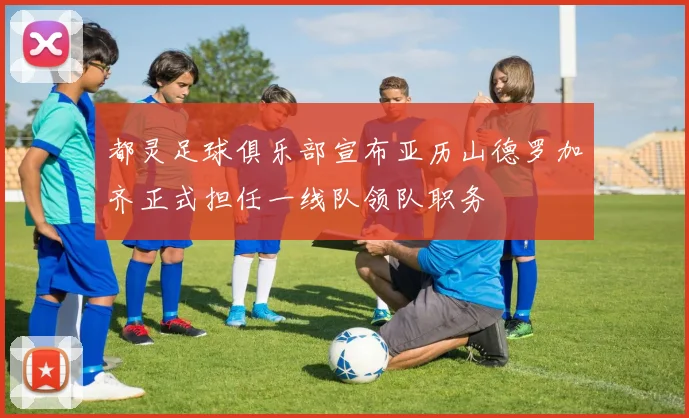 都灵足球俱乐部宣布亚历山德罗加齐正式担任一线队领队职务