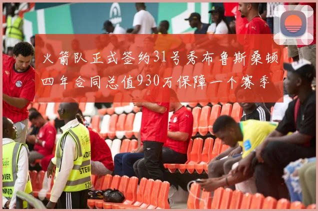火箭队正式签约31号秀布鲁斯桑顿四年合同总值930万保障一个赛季
