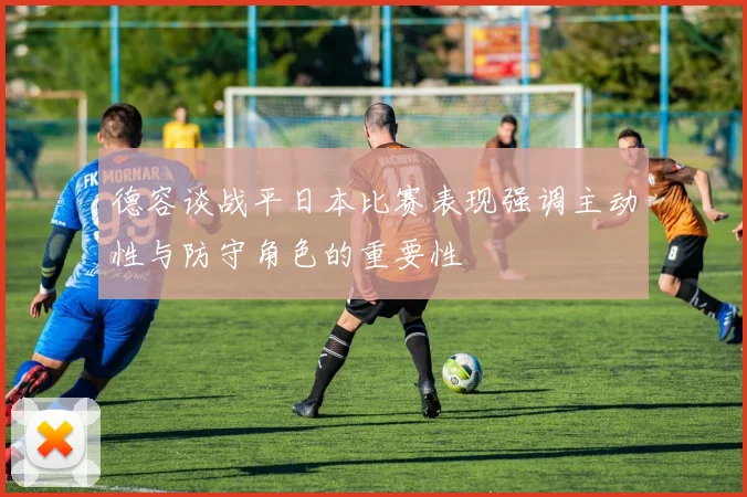 德容谈战平日本比赛表现强调主动性与防守角色的重要性