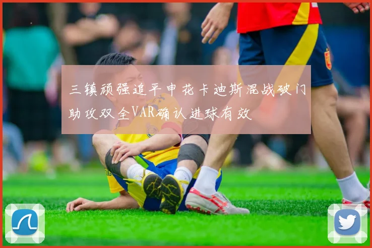 三镇顽强追平申花卡迪斯混战破门助攻双全VAR确认进球有效